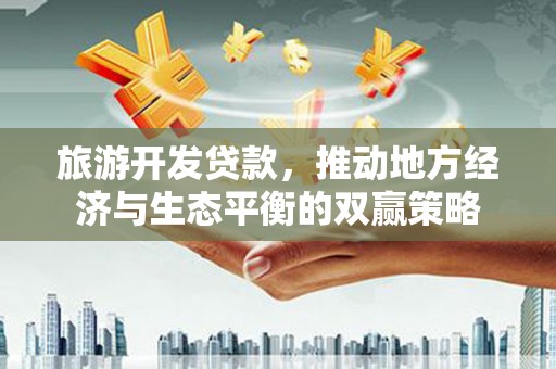 临汾旅游开发贷款，推动地方经济与生态平衡的双赢策略