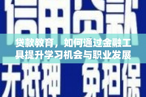 临汾贷款教育，如何通过金融工具提升学习机会与职业发展