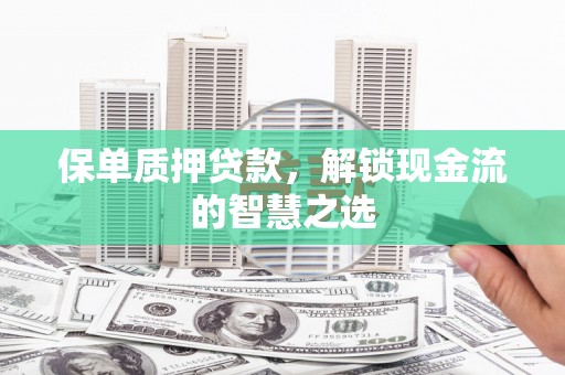 临汾保单质押贷款，解锁现金流的智慧之选