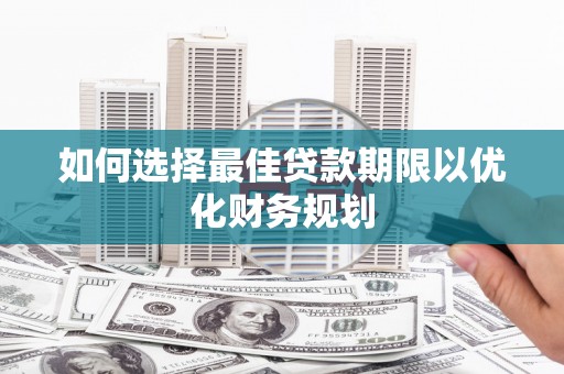 临汾如何选择最佳贷款期限以优化财务规划