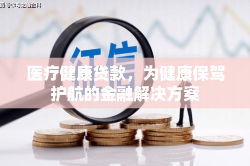 临汾医疗健康贷款，为健康保驾护航的金融解决方案
