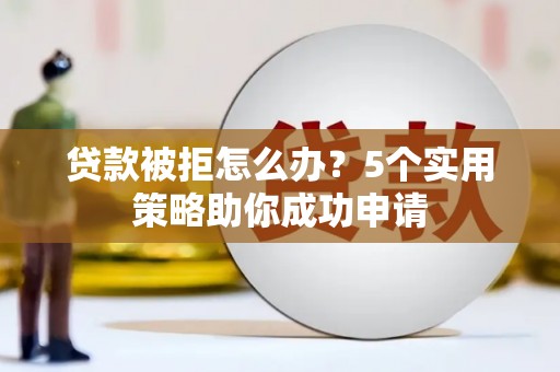 临汾贷款被拒怎么办？5个实用策略助你成功申请
