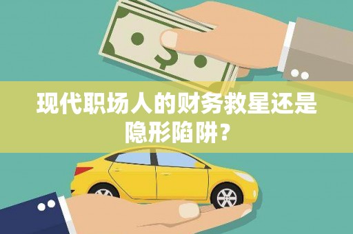 临汾现代职场人的财务救星还是隐形陷阱？