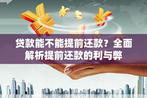 临汾贷款能不能提前还款？全面解析提前还款的利与弊