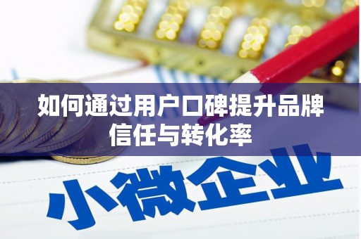 临汾如何通过用户口碑提升品牌信任与转化率