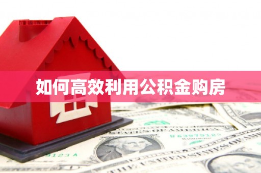 临汾如何高效利用公积金购房