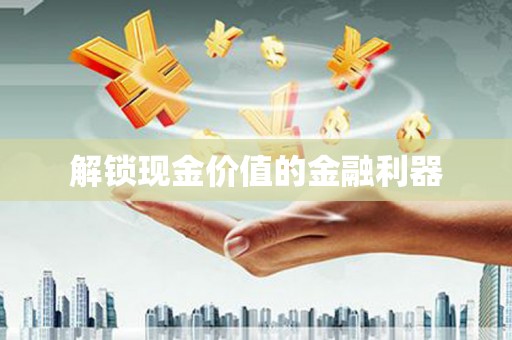 临汾解锁现金价值的金融利器