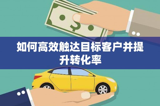 临汾如何高效触达目标客户并提升转化率