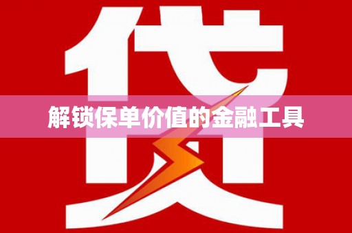 临汾解锁保单价值的金融工具