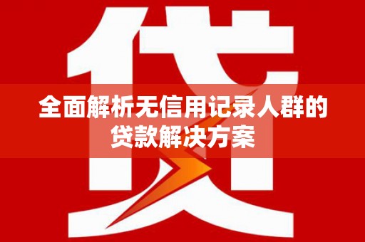 临汾全面解析无信用记录人群的贷款解决方案