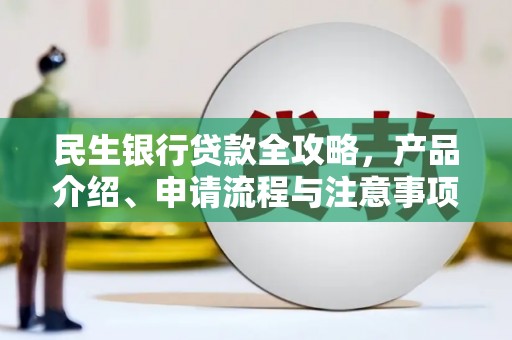 临汾民生银行贷款全攻略，产品介绍、申请流程与注意事项